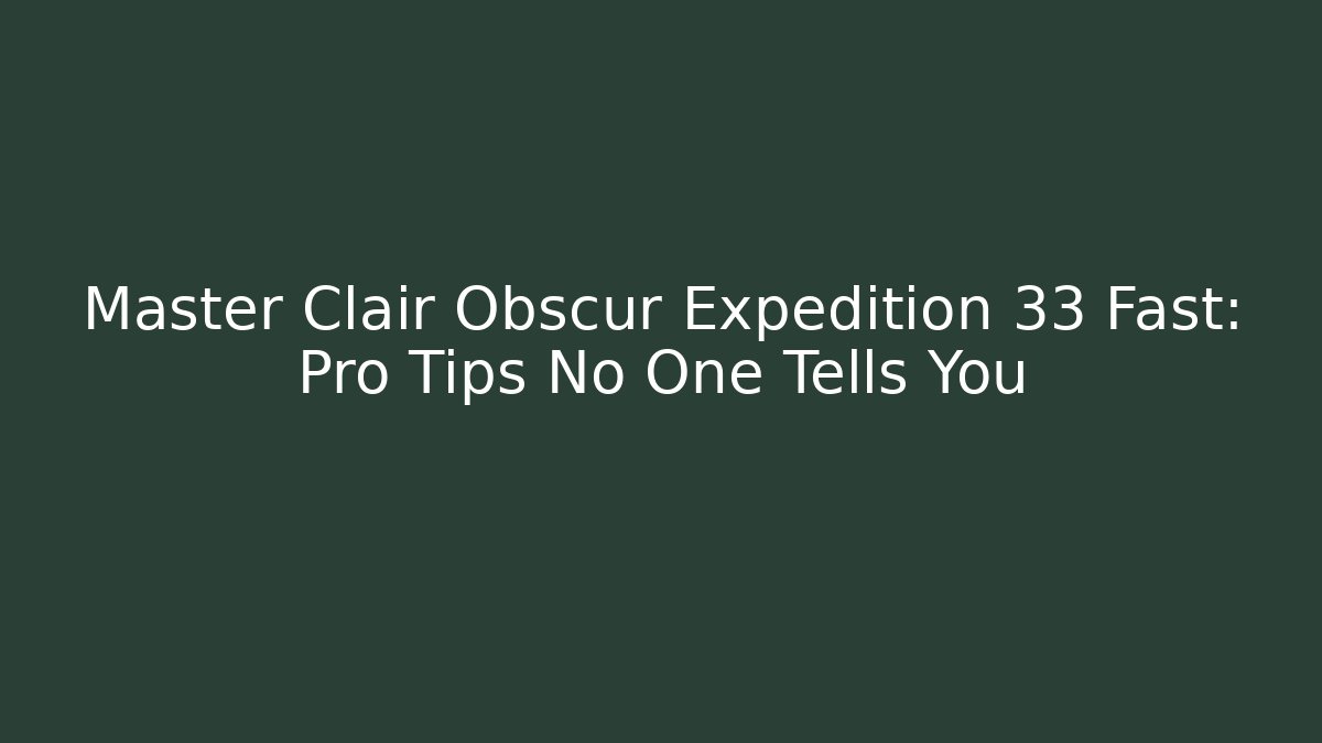 Master Clair Obscur Expedition 33 Fast: Pro Tips No One Tells You