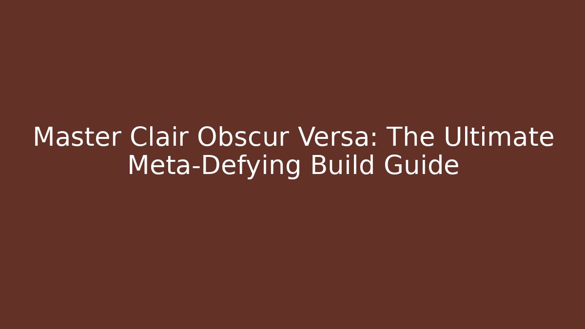 Master Clair Obscur Versa: The Ultimate Meta-Defying Build Guide