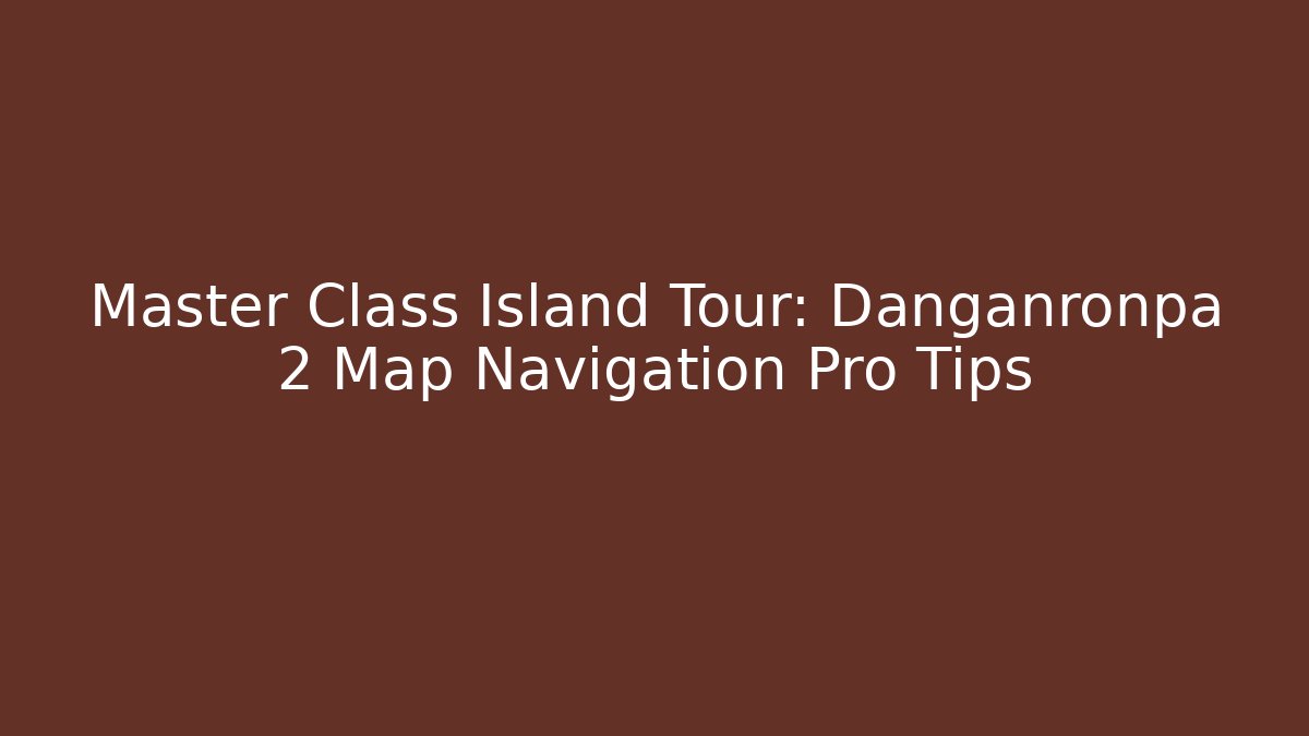 Master Class Island Tour: Danganronpa 2 Map Navigation Pro Tips