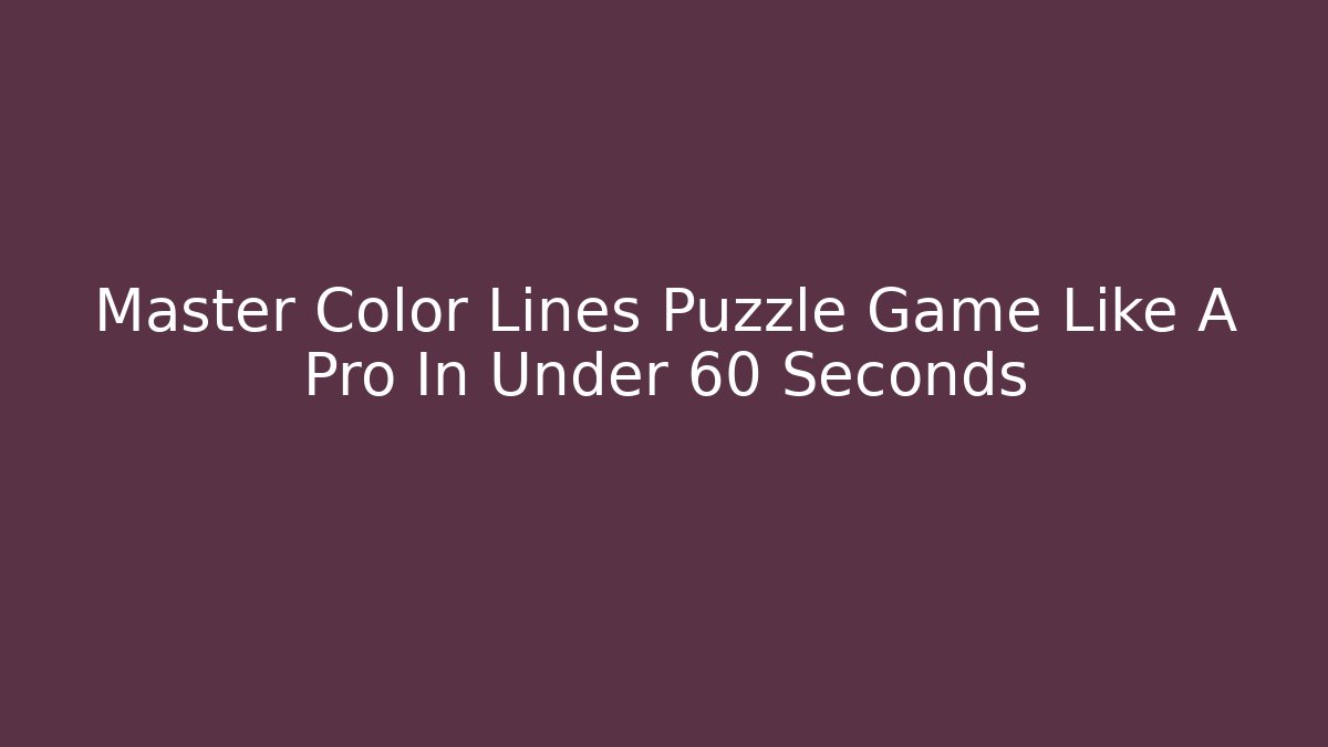 Master Color Lines Puzzle Game Like A Pro In Under 60 Seconds