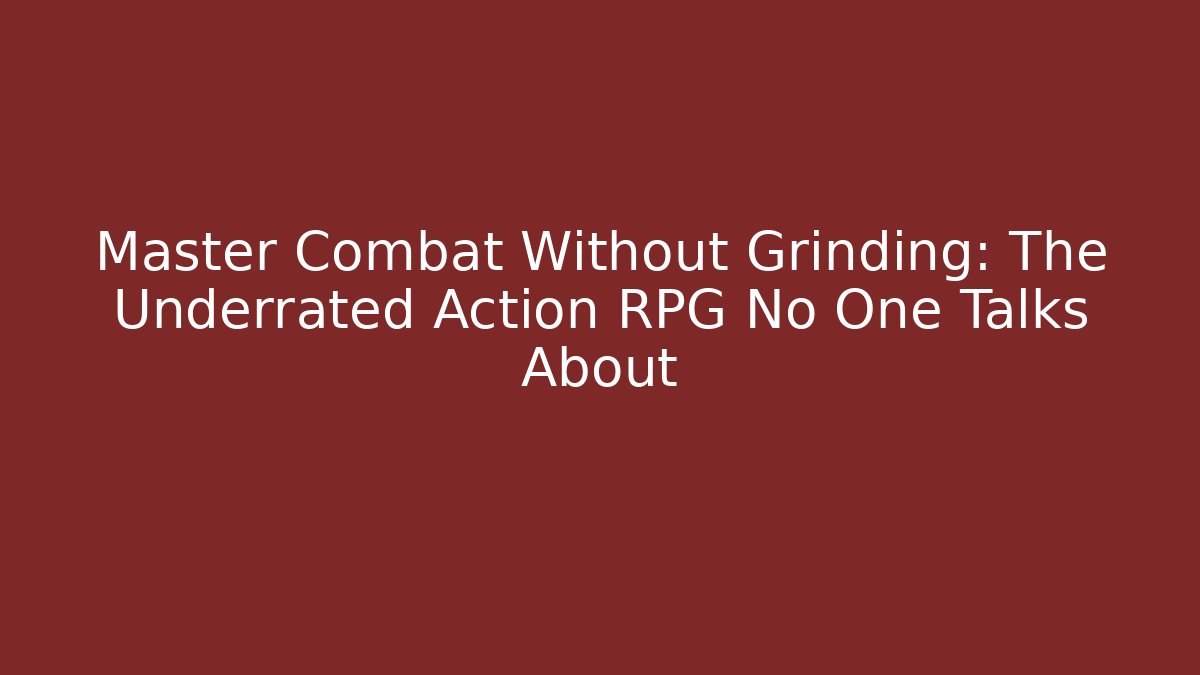 Master Combat Without Grinding: The Underrated Action RPG No One Talks About