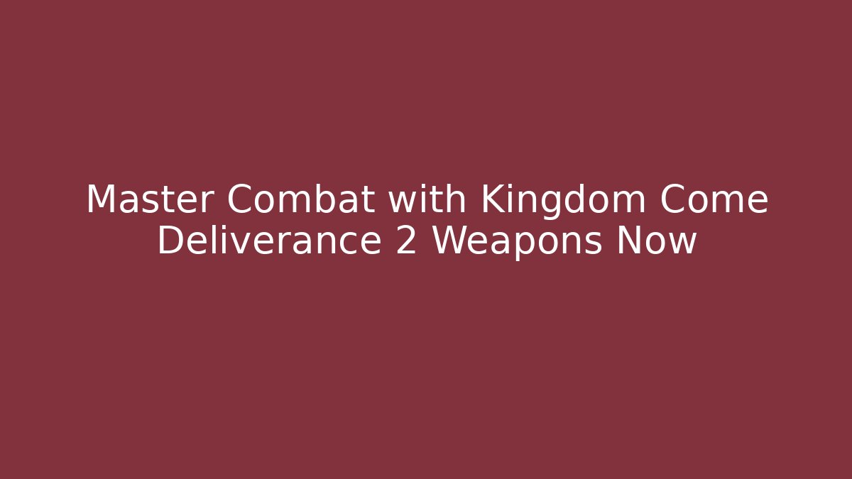 Master Combat with Kingdom Come Deliverance 2 Weapons Now