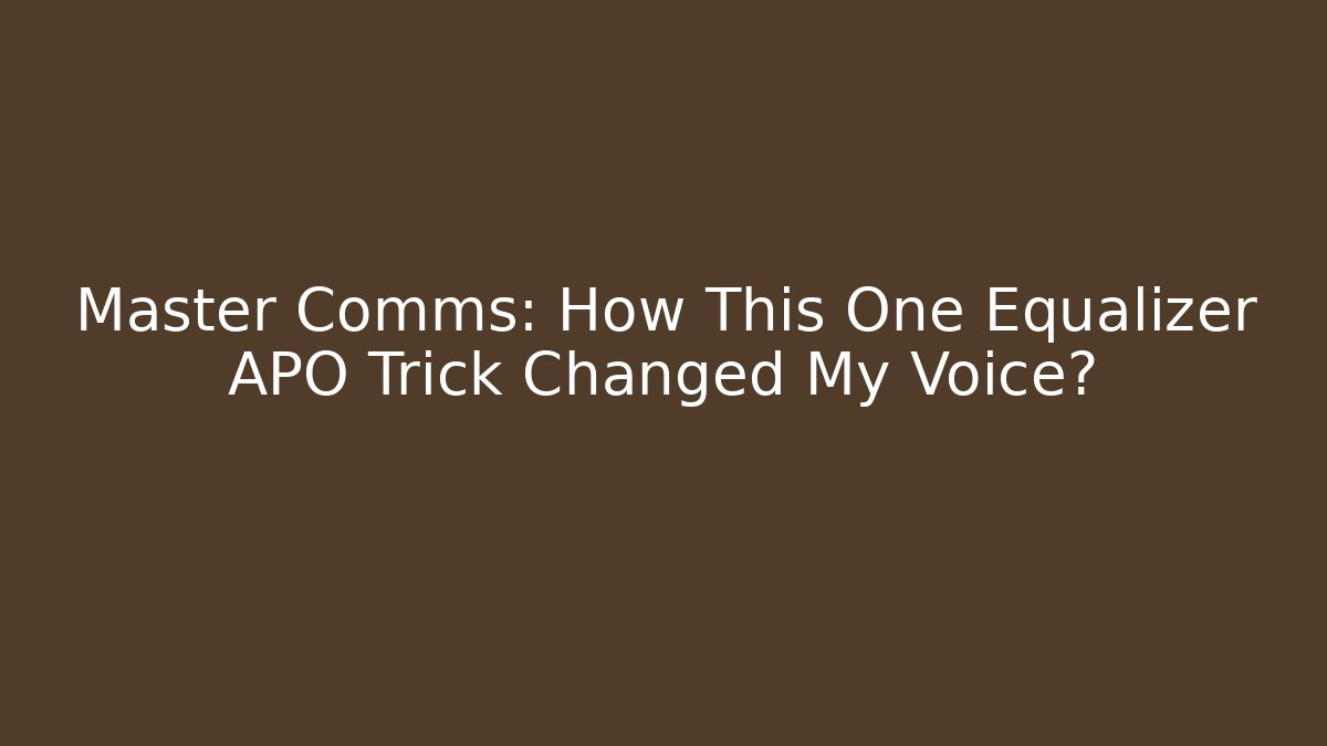 Master Comms: How This One Equalizer APO Trick Changed My Voice?