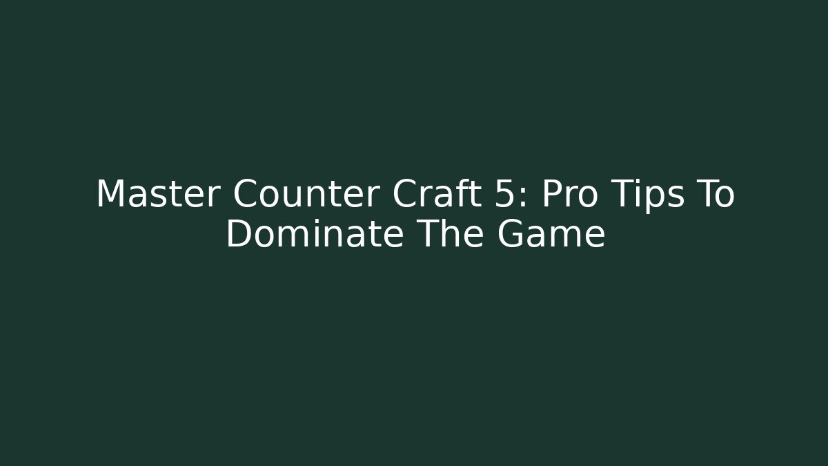 Master Counter Craft 5: Pro Tips To Dominate The Game