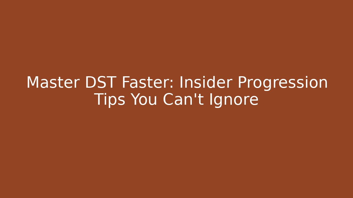 Master DST Faster: Insider Progression Tips You Can't Ignore