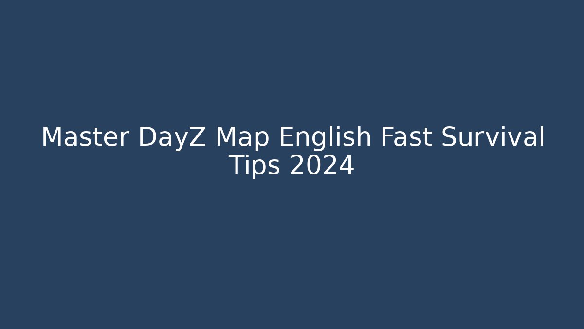 Master DayZ Map English Fast Survival Tips 2024