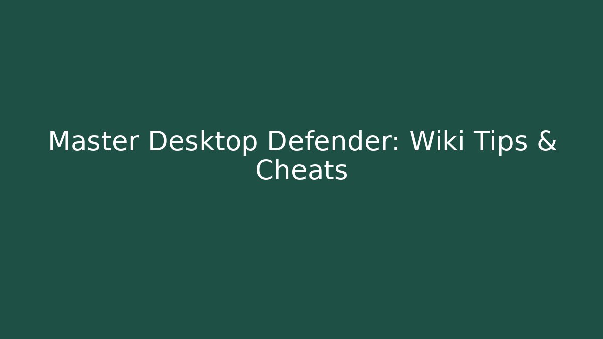 Master Desktop Defender: Wiki Tips & Cheats