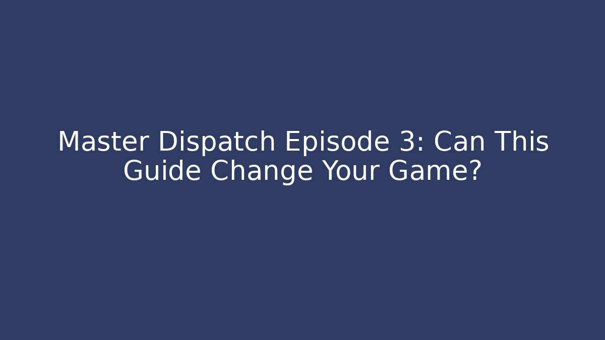 Master Dispatch Episode 3: Can This Guide Change Your Game?