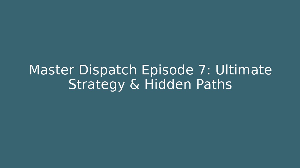 Master Dispatch Episode 7: Ultimate Strategy & Hidden Paths