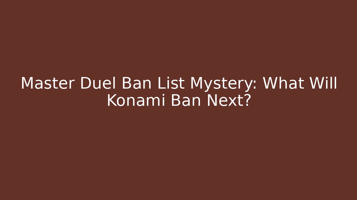 Master Duel Ban List Mystery: What Will Konami Ban Next?