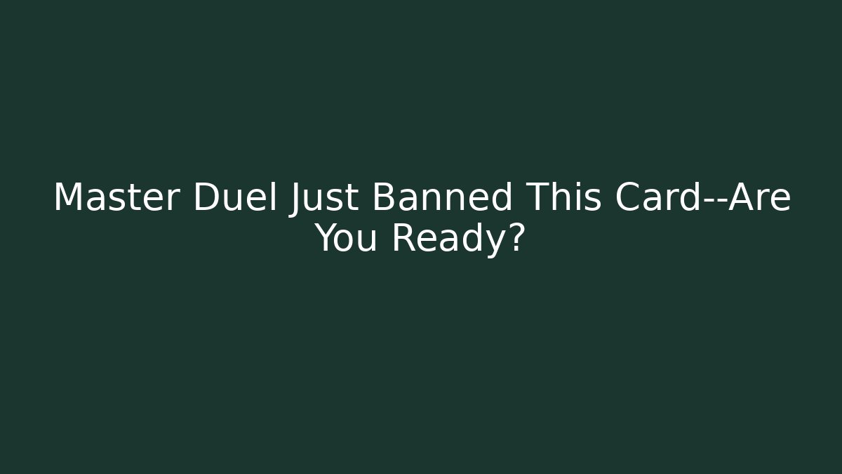 Master Duel Just Banned This Card—Are You Ready? - Critter Realm