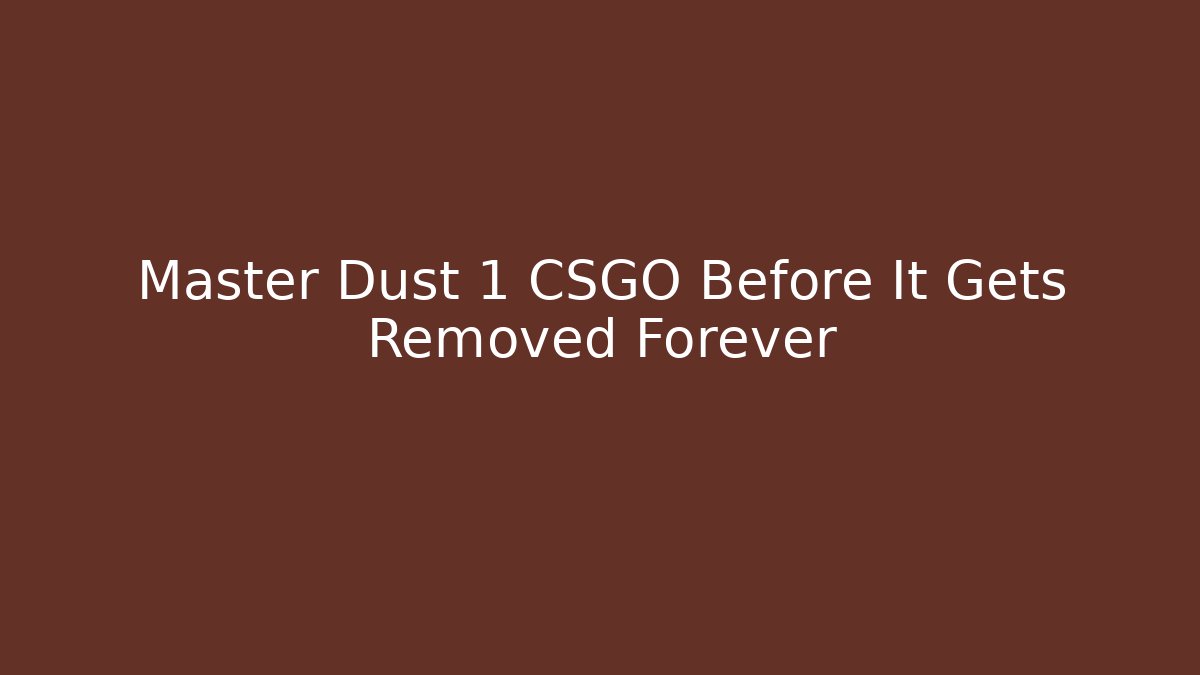Master Dust 1 CSGO Before It Gets Removed Forever