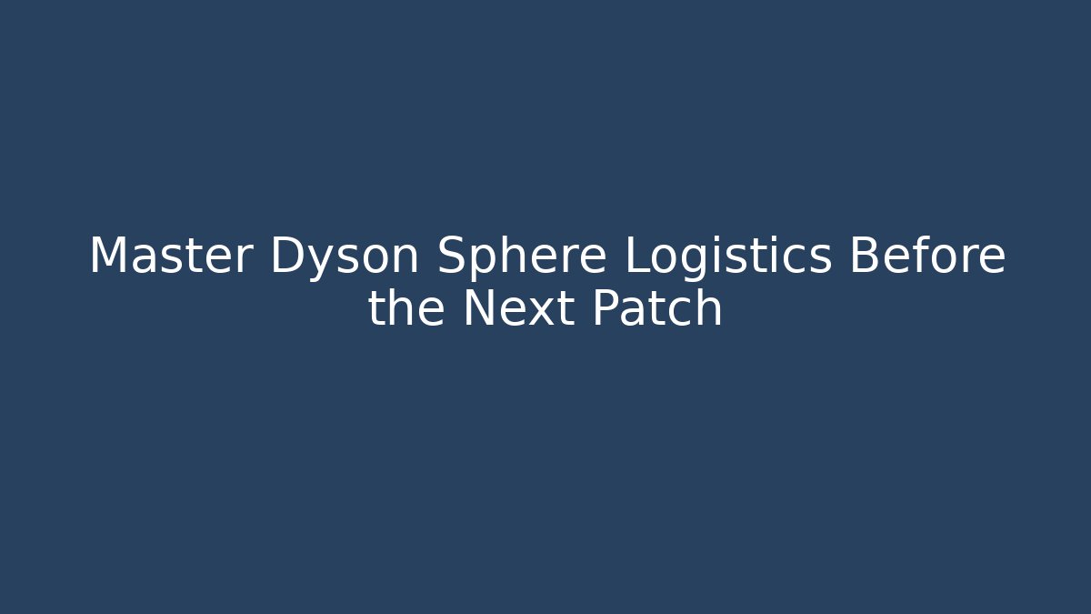 Master Dyson Sphere Logistics Before the Next Patch
