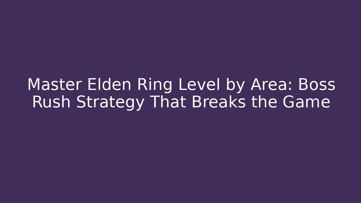 Master Elden Ring Level by Area: Boss Rush Strategy That Breaks the Game