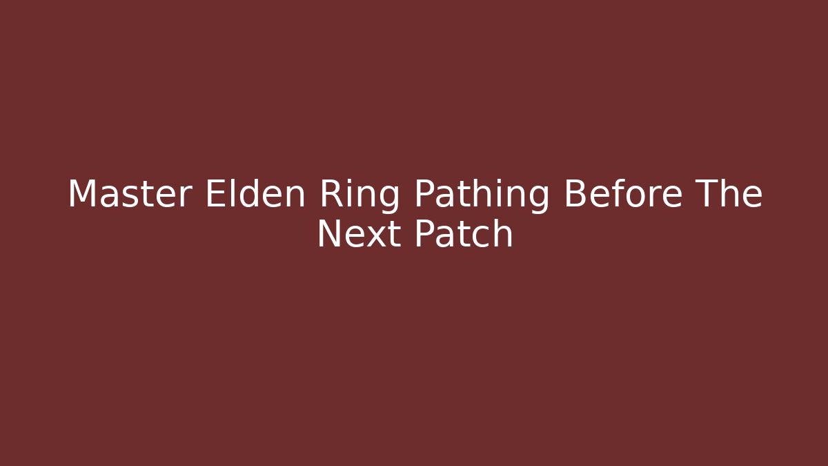 Master Elden Ring Pathing Before The Next Patch
