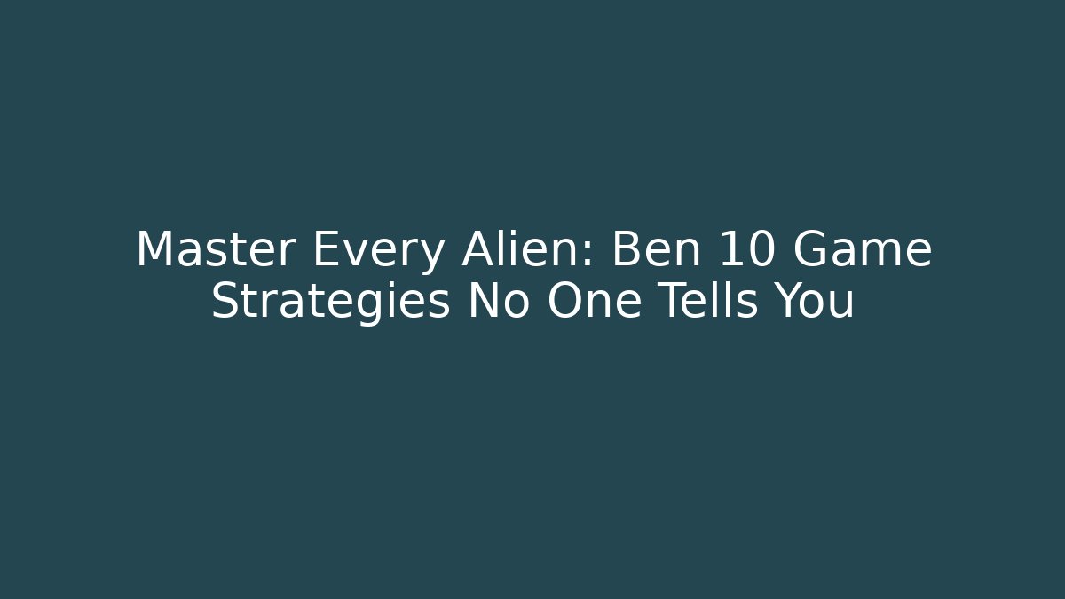Master Every Alien: Ben 10 Game Strategies No One Tells You