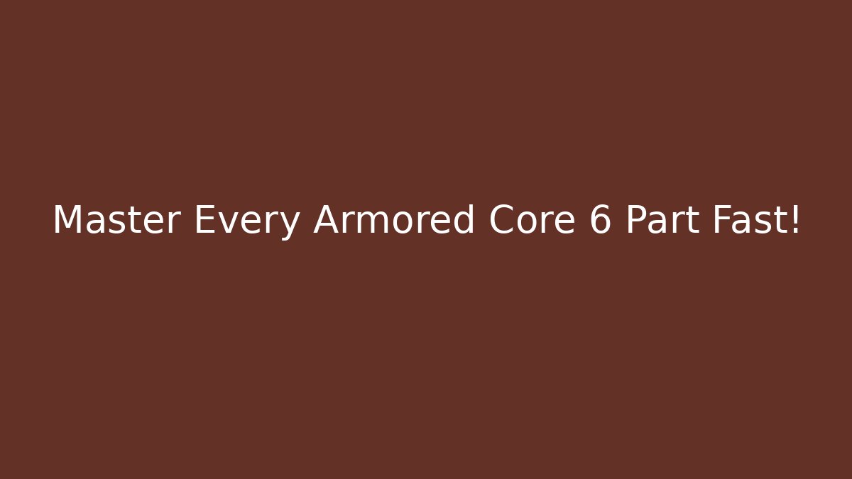 Master Every Armored Core 6 Part Fast!