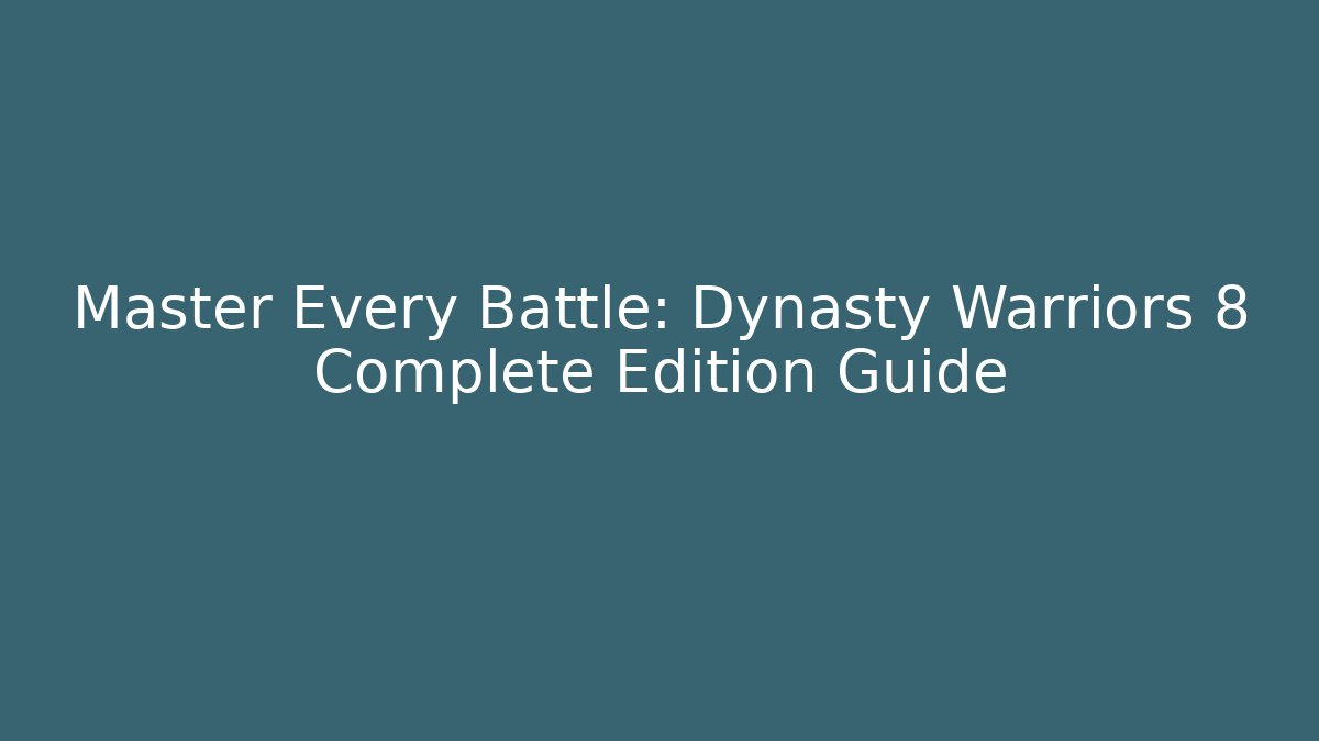 Master Every Battle: Dynasty Warriors 8 Complete Edition Guide