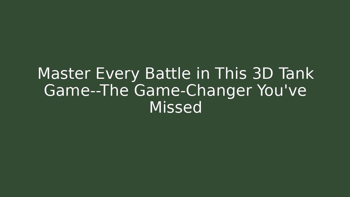 Master Every Battle in This 3D Tank Game—The Game-Changer You’ve Missed
