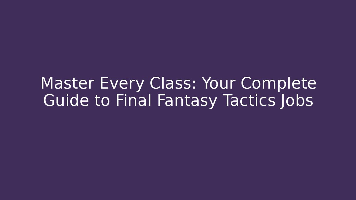 Master Every Class: Your Complete Guide to Final Fantasy Tactics Jobs - Critter Realm
