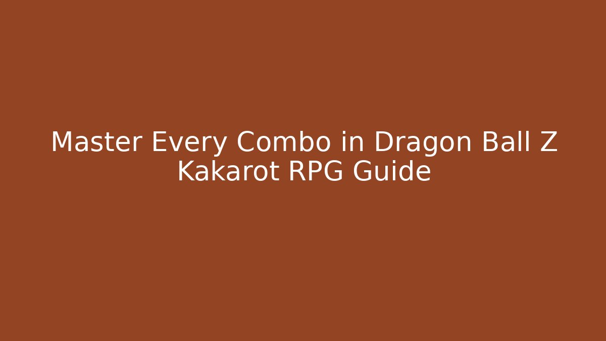 Master Every Combo in Dragon Ball Z Kakarot RPG Guide