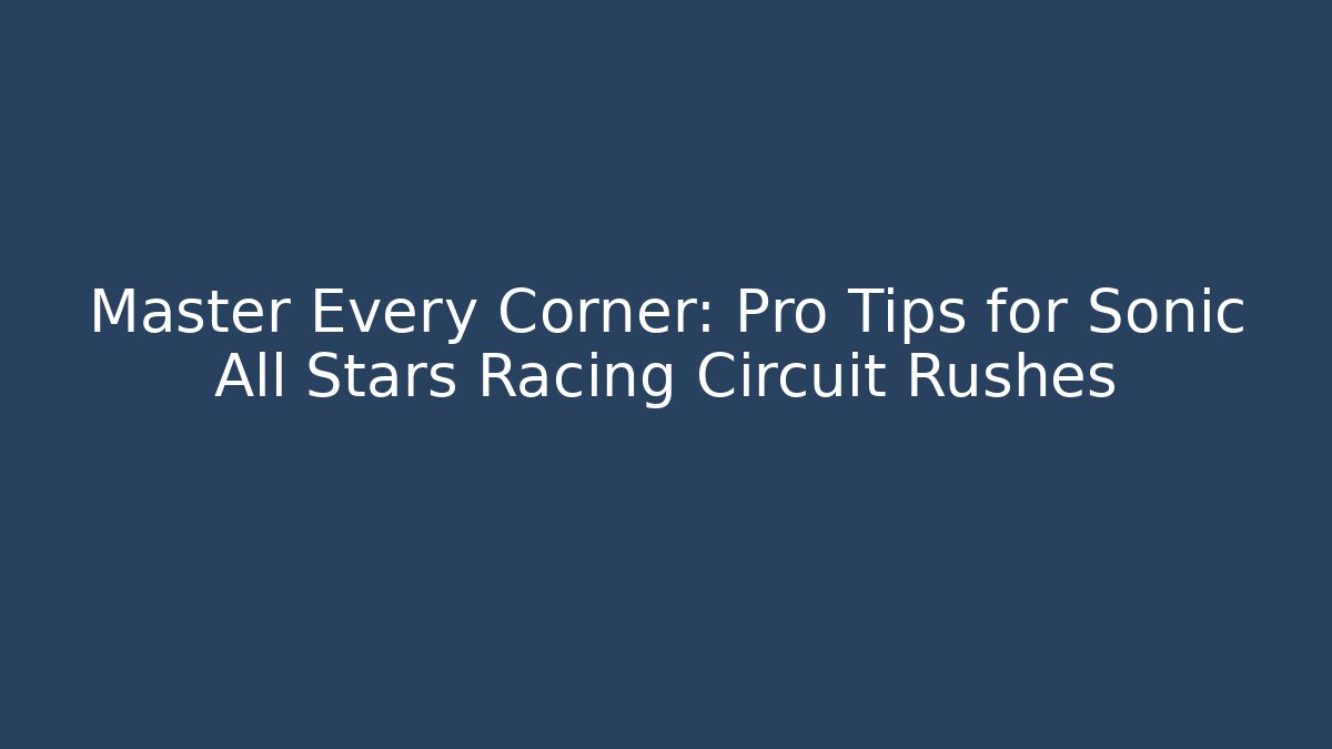 Master Every Corner: Pro Tips for Sonic All Stars Racing Circuit Rushes