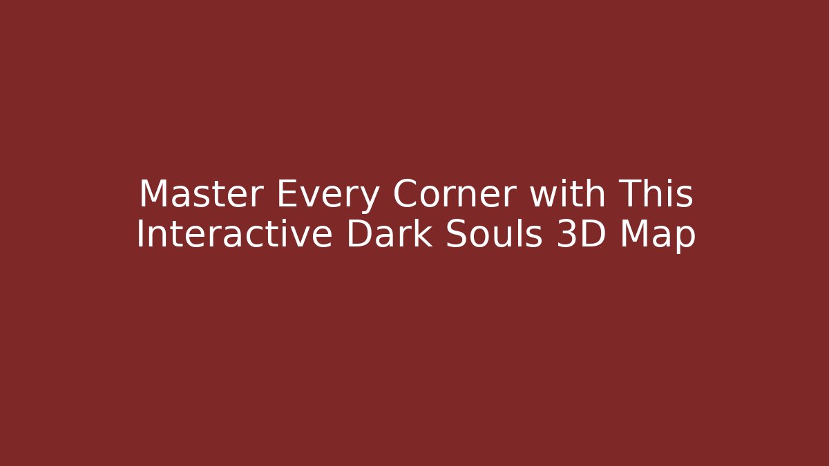 Master Every Corner with This Interactive Dark Souls 3D Map - Critter Realm