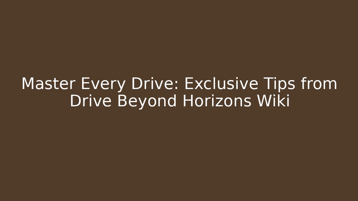 Master Every Drive: Exclusive Tips from Drive Beyond Horizons Wiki