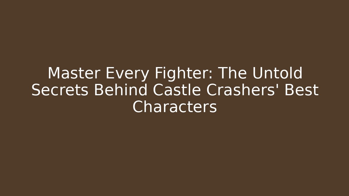 Master Every Fighter: The Untold Secrets Behind Castle Crashers' Best Characters