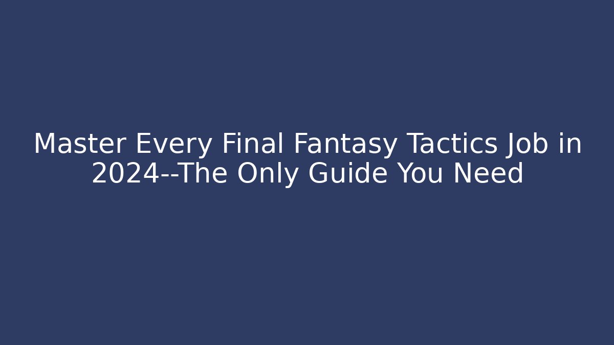 Master Every Final Fantasy Tactics Job in 2024—The Only Guide You Need