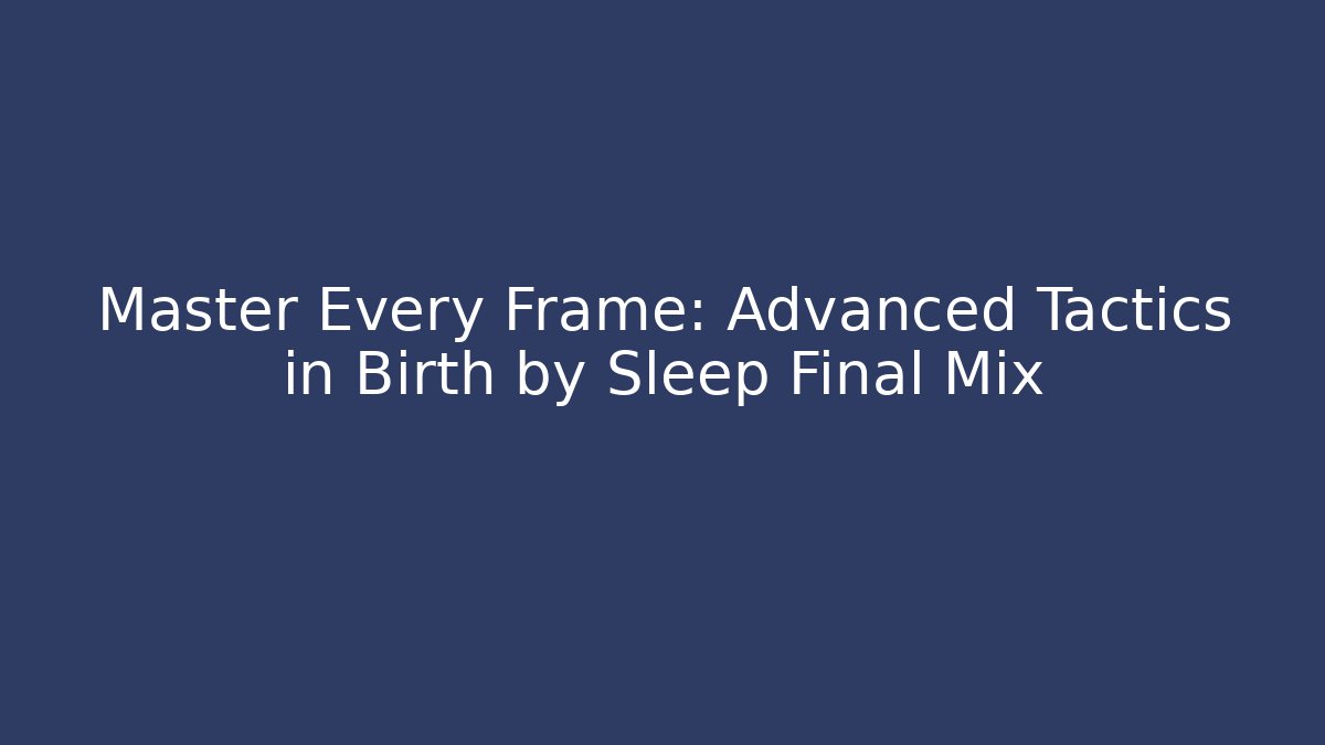 Master Every Frame: Advanced Tactics in Birth by Sleep Final Mix