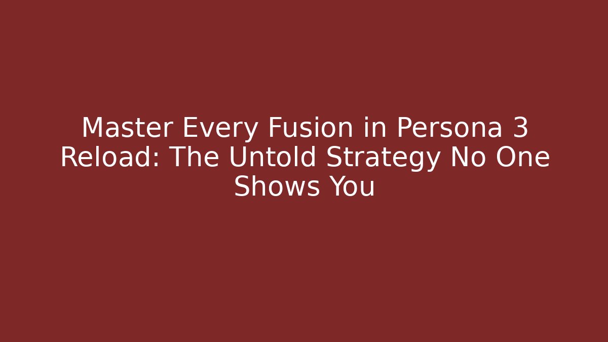 Master Every Fusion in Persona 3 Reload: The Untold Strategy No One Shows You