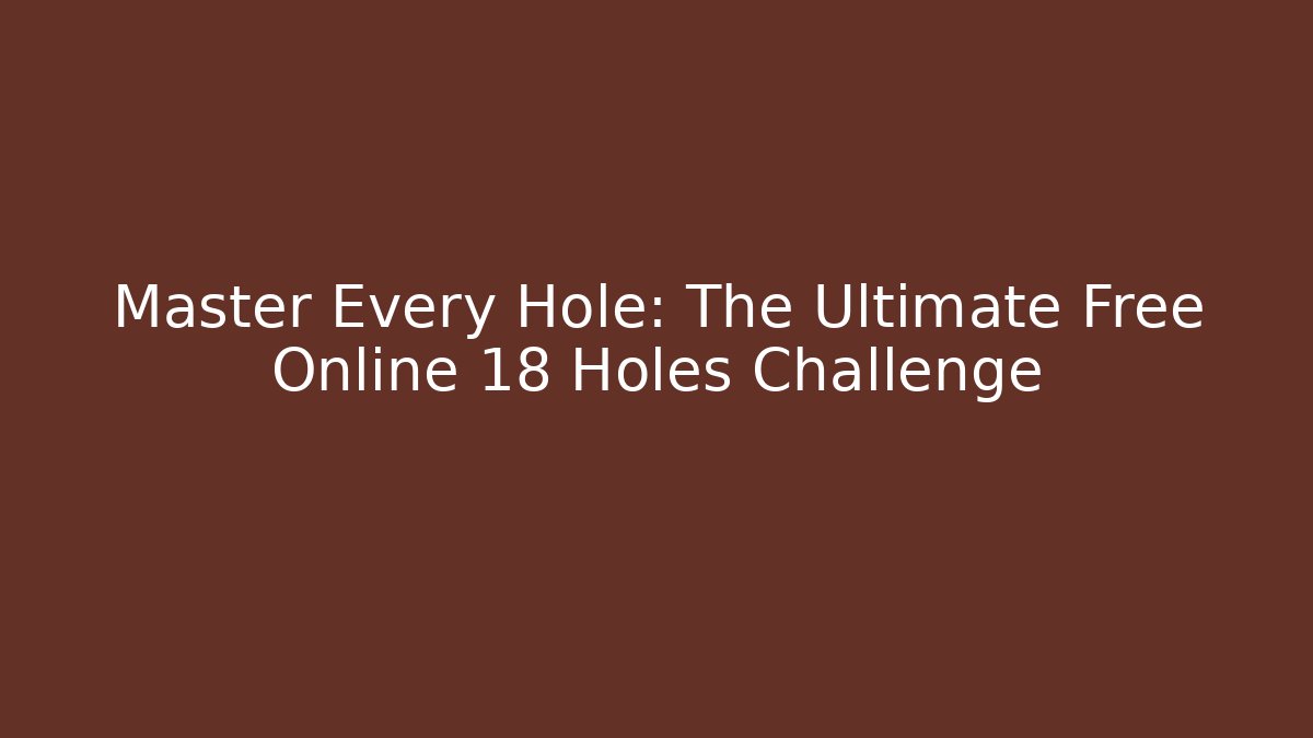 Master Every Hole: The Ultimate Free Online 18 Holes Challenge