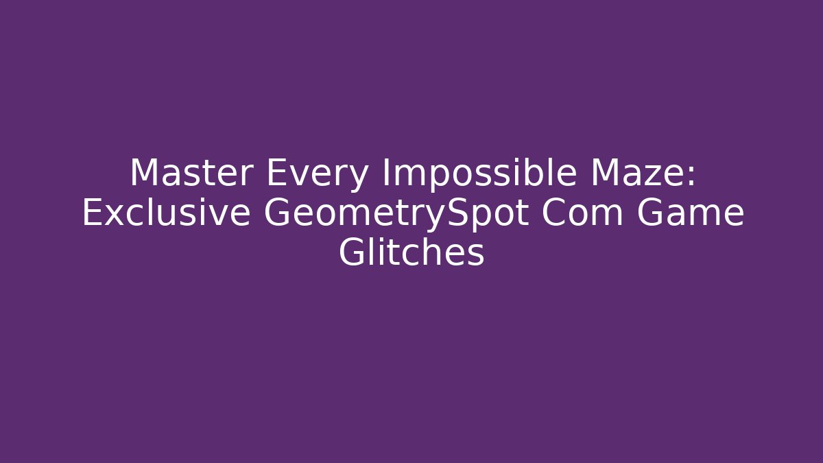 Master Every Impossible Maze: Exclusive GeometrySpot Com Game Glitches - Critter Realm
