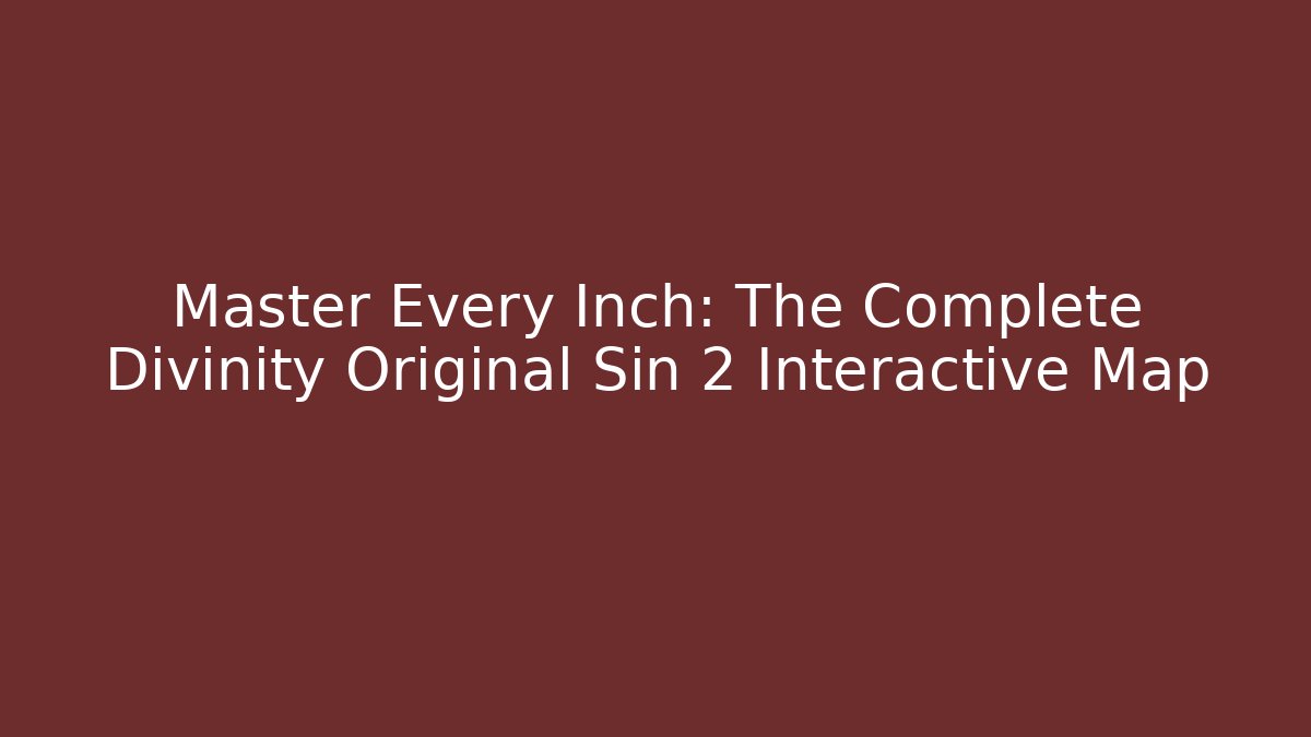 Master Every Inch: The Complete Divinity Original Sin 2 Interactive Map