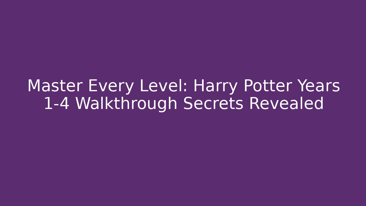Master Every Level: Harry Potter Years 1-4 Walkthrough Secrets Revealed - Critter Realm