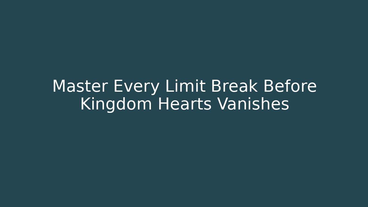 Master Every Limit Break Before Kingdom Hearts Vanishes