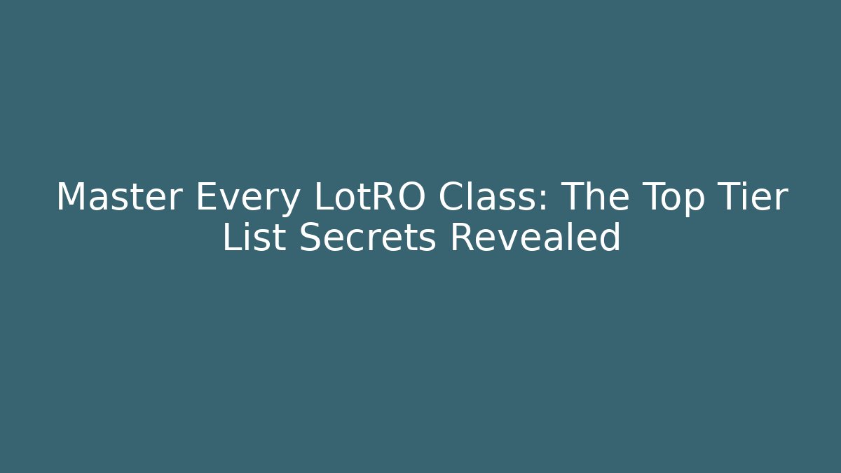 Master Every LotRO Class: The Top Tier List Secrets Revealed