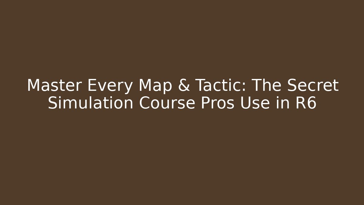 Master Every Map & Tactic: The Secret Simulation Course Pros Use in R6