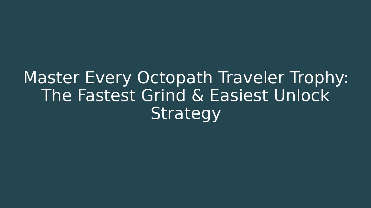 Master Every Octopath Traveler Trophy: The Fastest Grind & Easiest Unlock Strategy