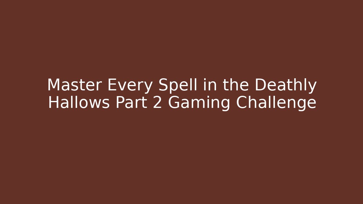 Master Every Spell in the Deathly Hallows Part 2 Gaming Challenge