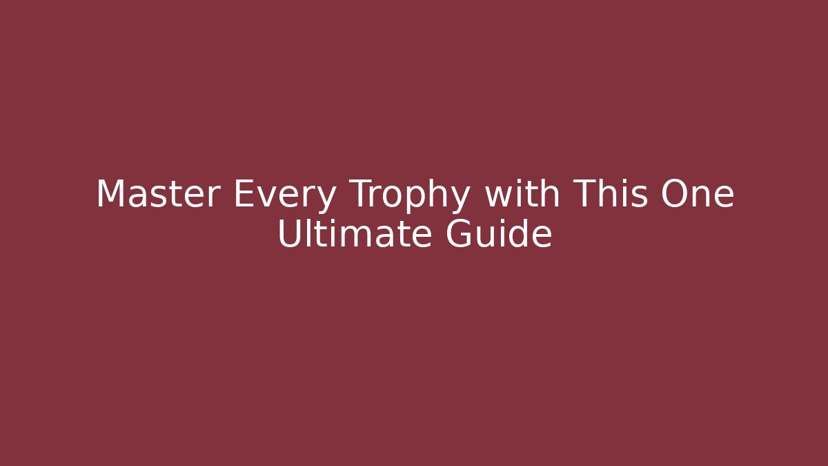 Master Every Trophy with This One Ultimate Guide