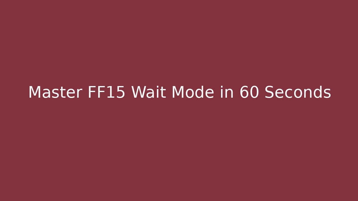 Master FF15 Wait Mode in 60 Seconds