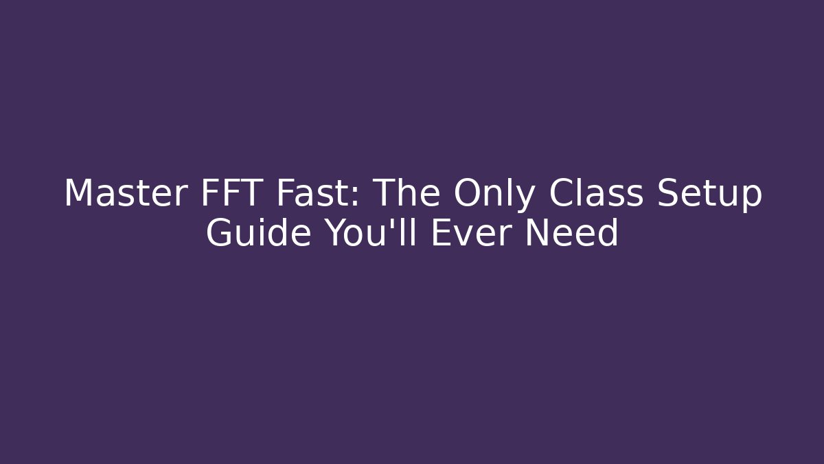 Master FFT Fast: The Only Class Setup Guide You'll Ever Need