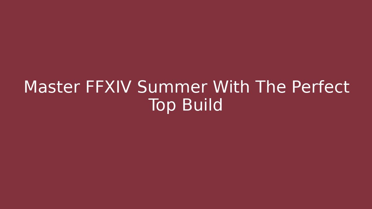 Master FFXIV Summer With The Perfect Top Build