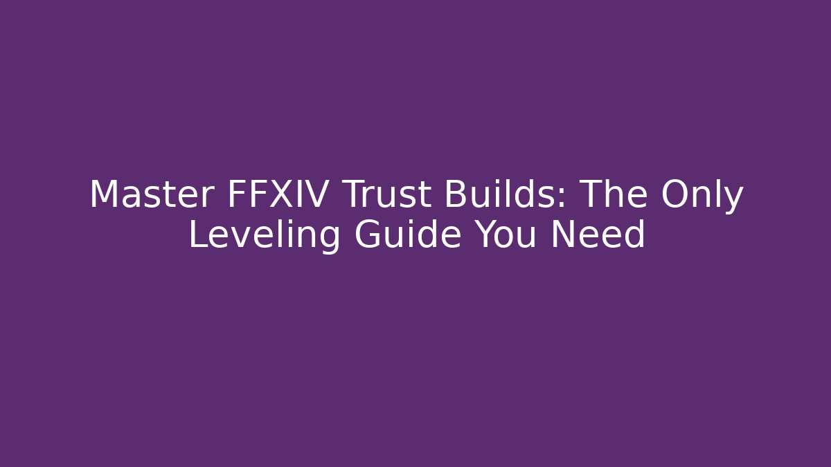 Master FFXIV Trust Builds: The Only Leveling Guide You Need