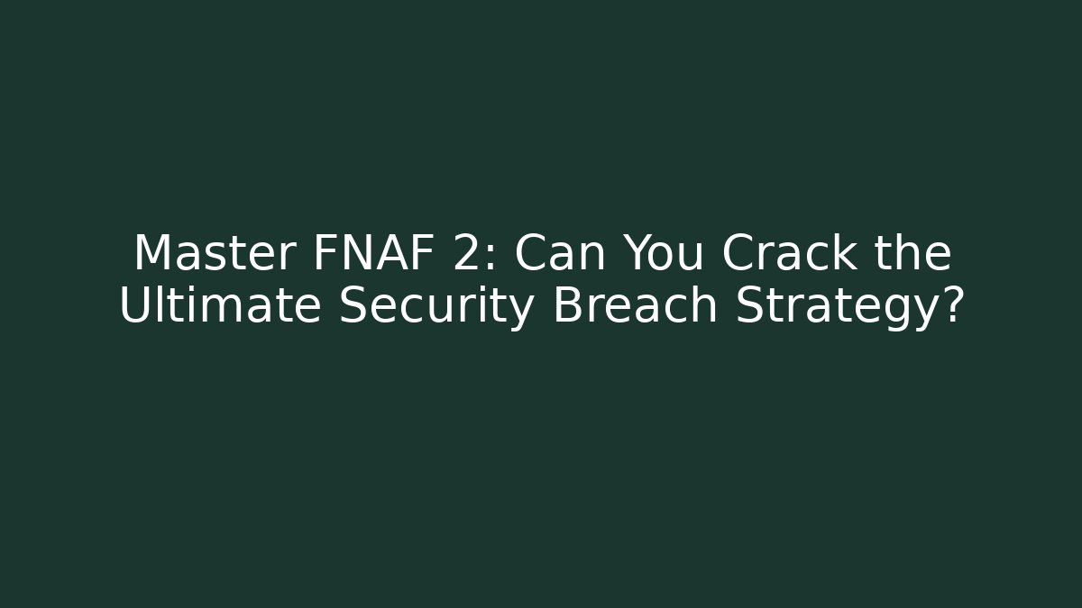Master FNAF 2: Can You Crack the Ultimate Security Breach Strategy?