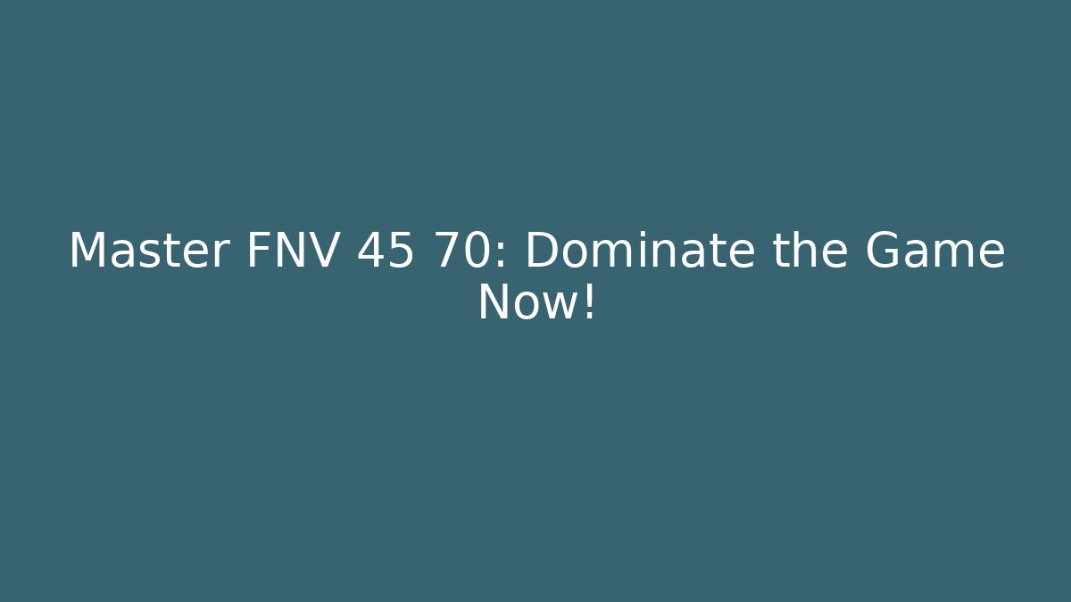 Master FNV 45 70: Dominate the Game Now!