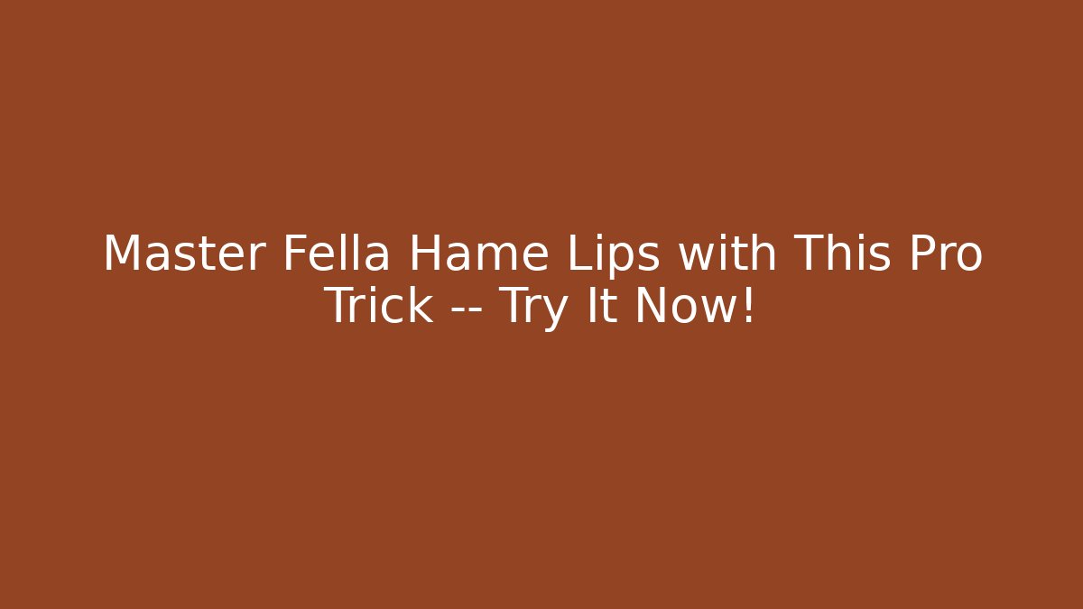 Master Fella Hame Lips with This Pro Trick — Try It Now!