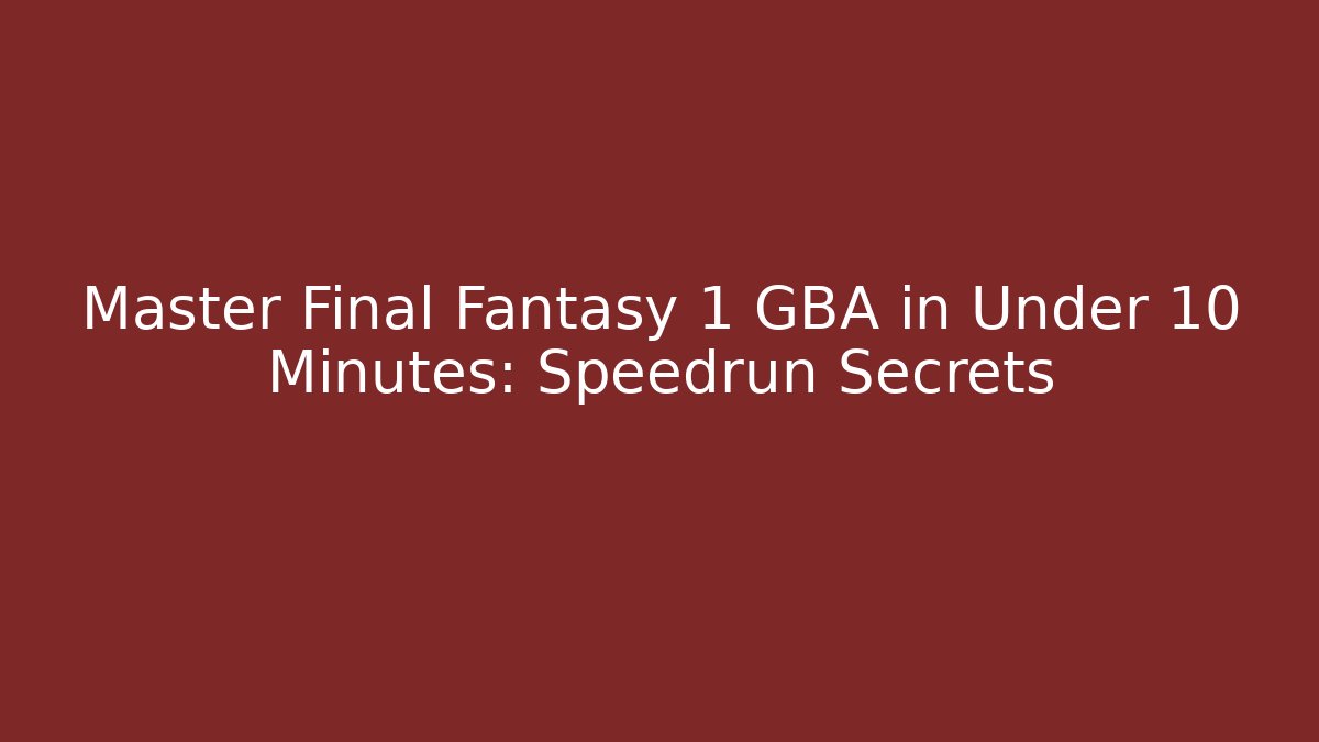 Master Final Fantasy 1 GBA in Under 10 Minutes: Speedrun Secrets